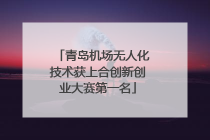 青岛机场无人化技术获上合创新创业大赛第一名