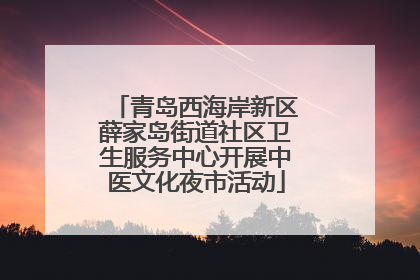 青岛西海岸新区薛家岛街道社区卫生服务中心开展中医文化夜市活动