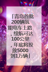 青岛首批200辆氢能电车上路，续航可达100公里，年底将投放5000到1万辆