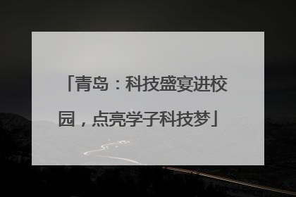 青岛：科技盛宴进校园，点亮学子科技梦