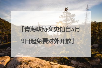 青海政协文史馆自5月9日起免费对外开放