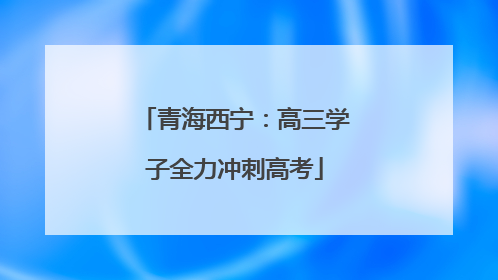 青海西宁：高三学子全力冲刺高考