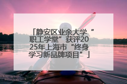 静安区业余大学“职工学堂”获评2025年上海市“终身学习新品牌项目”