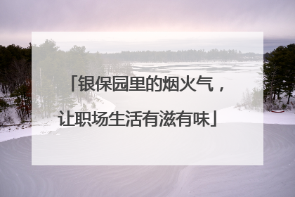 银保园里的烟火气，让职场生活有滋有味