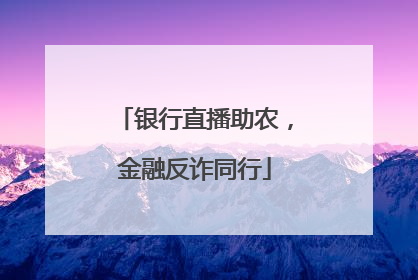 银行直播助农，金融反诈同行