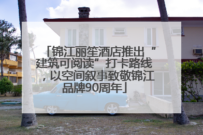 锦江丽笙酒店推出“建筑可阅读”打卡路线，以空间叙事致敬锦江品牌90周年