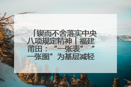 锲而不舍落实中央八项规定精神丨福建莆田：“一张表”“一张图”为基层减轻“数字负担”