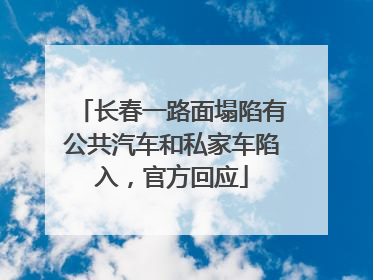 长春一路面塌陷有公共汽车和私家车陷入，官方回应