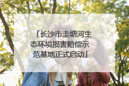 长沙市圭塘河生态环境损害赔偿示范基地正式启动