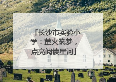 长沙市实验小学：萤火筑梦，点亮阅读星河