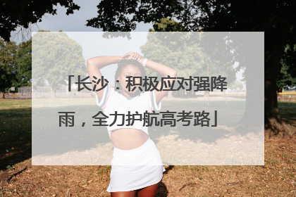 长沙：积极应对强降雨，全力护航高考路