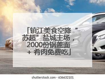 镇江美食空降“苏超”盐城主场，2000份锅盖面+ 肴肉免费吃