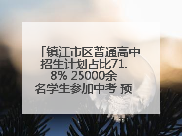 镇江市区普通高中招生计划占比71.8% 25000余名学生参加中考 预计25日公布成绩