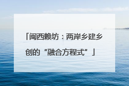 闽西赖坊：两岸乡建乡创的“融合方程式”