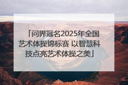 问界冠名2025年全国艺术体操锦标赛 以智慧科技点亮艺术体操之美