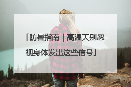 防暑指南｜高温天别忽视身体发出这些信号