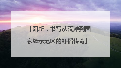 阳新：书写从荒滩到国家级示范区的虾稻传奇