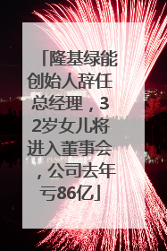 隆基绿能创始人辞任总经理，32岁女儿将进入董事会，公司去年亏86亿