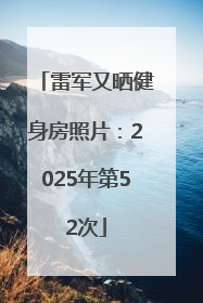 雷军又晒健身房照片：2025年第52次