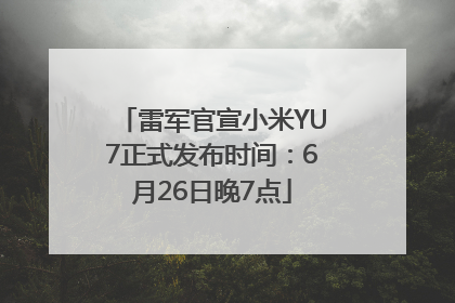 雷军官宣小米YU7正式发布时间：6月26日晚7点