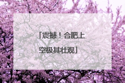 震撼！合肥上空极其壮观
