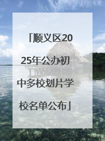 顺义区2025年公办初中多校划片学校名单公布