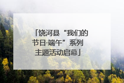 饶河县“我们的节日·端午”系列主题活动启幕