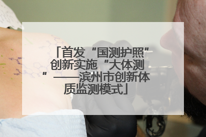 首发“国测护照” 创新实施“大体测”——滨州市创新体质监测模式