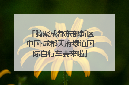 骑聚成都东部新区 中国·成都天府绿道国际自行车赛来啦