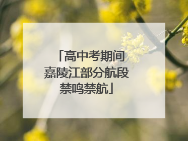 高中考期间 嘉陵江部分航段禁鸣禁航