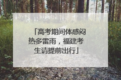 高考期间体感闷热多雷雨，福建考生请提前出行