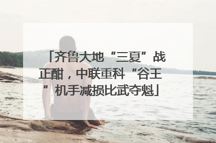 齐鲁大地“三夏”战正酣，中联重科“谷王”机手减损比武夺魁