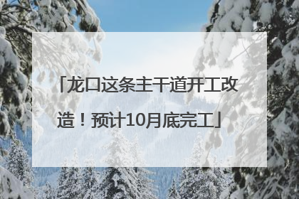 龙口这条主干道开工改造！预计10月底完工