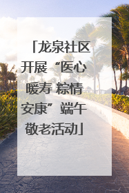 龙泉社区开展“医心暖寿 粽情安康”端午敬老活动