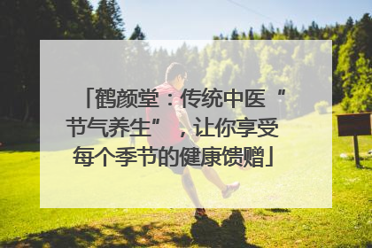鹤颜堂：传统中医“节气养生”，让你享受每个季节的健康馈赠