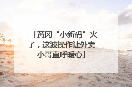 黄冈“小新码”火了，这波操作让外卖小哥直呼暖心