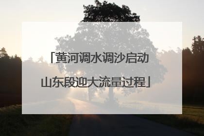 黄河调水调沙启动 山东段迎大流量过程
