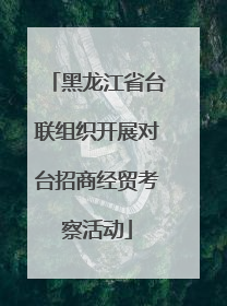 黑龙江省台联组织开展对台招商经贸考察活动