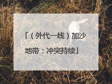 （外代一线）加沙地带：冲突持续