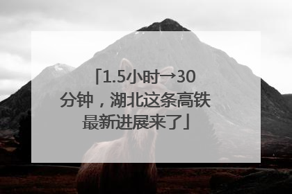 1.5小时→30分钟，湖北这条高铁最新进展来了