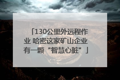130公里外远程作业 哈密这家矿山企业有一颗“智慧心脏”