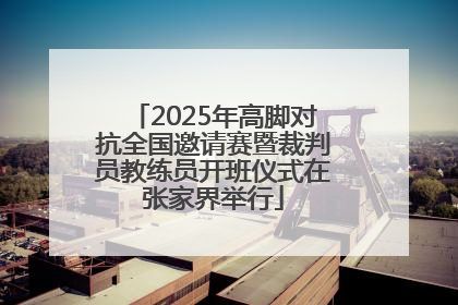 2025年高脚对抗全国邀请赛暨裁判员教练员开班仪式在张家界举行