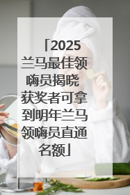 2025兰马最佳领嗨员揭晓 获奖者可拿到明年兰马领嗨员直通名额