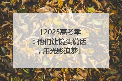 2025高考季：他们让镜头说话，用光影追梦