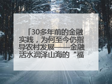 30多年前的金融实践，为何至今仍指导农村发展——金融活水润泽山海的“福建启示”