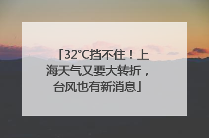 32℃挡不住！上海天气又要大转折，台风也有新消息