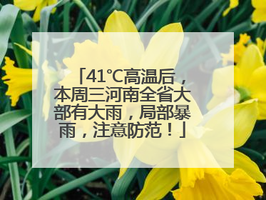 41℃高温后，本周三河南全省大部有大雨，局部暴雨，注意防范！