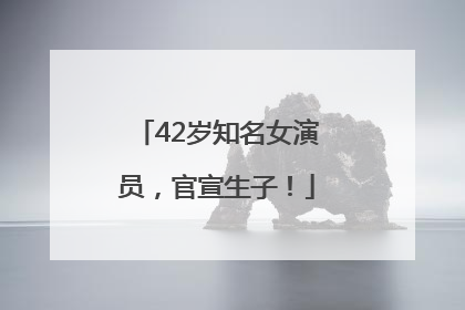 42岁知名女演员，官宣生子！