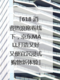 618 消费热浪席卷线下，京东MALL打造又好又便宜沉浸式购物新体验