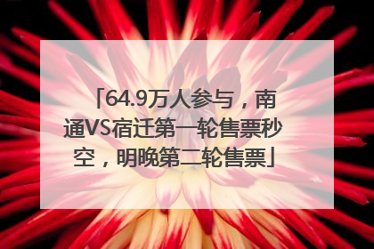 64.9万人参与，南通VS宿迁第一轮售票秒空，明晚第二轮售票